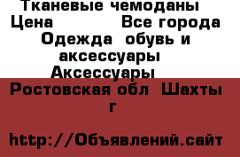 Тканевые чемоданы › Цена ­ 4 500 - Все города Одежда, обувь и аксессуары » Аксессуары   . Ростовская обл.,Шахты г.